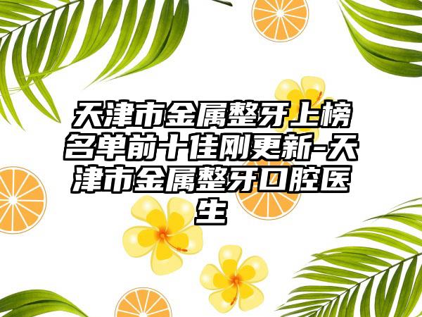 天津市金属整牙上榜名单前十佳刚更新-天津市金属整牙口腔医生