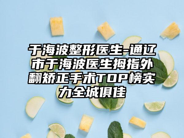 于海波整形医生-通辽市于海波医生拇指外翻矫正手术TOP榜实力全城俱佳