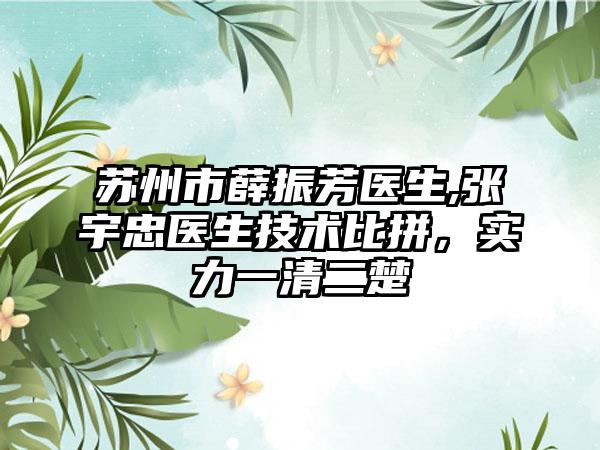 苏州市薛振芳医生,张宇忠医生技术比拼，实力一清二楚