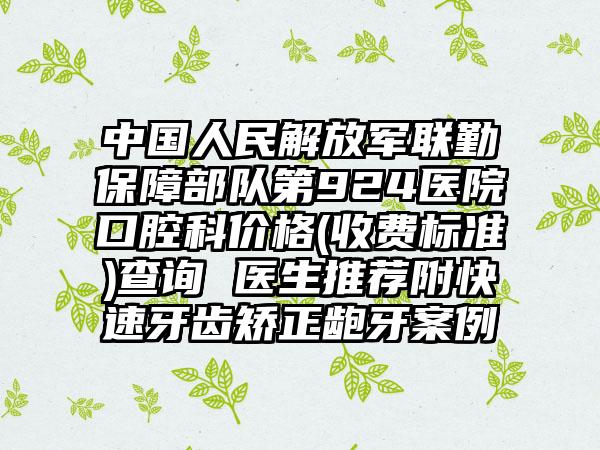 中国人民解放军联勤保障部队第924医院口腔科价格(收费标准)查询 医生推荐附快速牙齿矫正龅牙案例