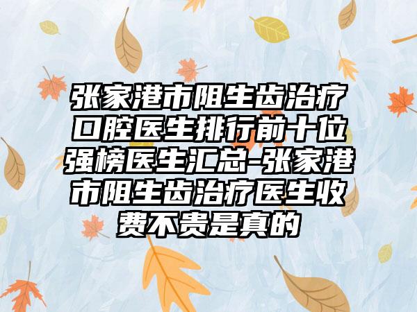 张家港市阻生齿治疗口腔医生排行前十位强榜医生汇总-张家港市阻生齿治疗医生收费不贵是真的