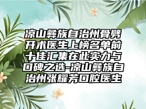 凉山彝族自治州骨劈开术医生上榜名单前十佳汇集在此实力与口碑之选-凉山彝族自治州张耀芳口腔医生