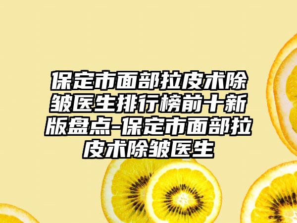 保定市面部拉皮术除皱医生排行榜前十新版盘点-保定市面部拉皮术除皱医生