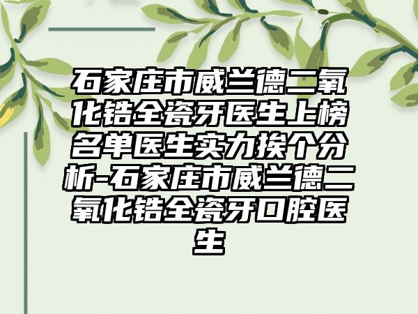 石家庄市威兰德二氧化锆全瓷牙医生上榜名单医生实力挨个分析-石家庄市威兰德二氧化锆全瓷牙口腔医生