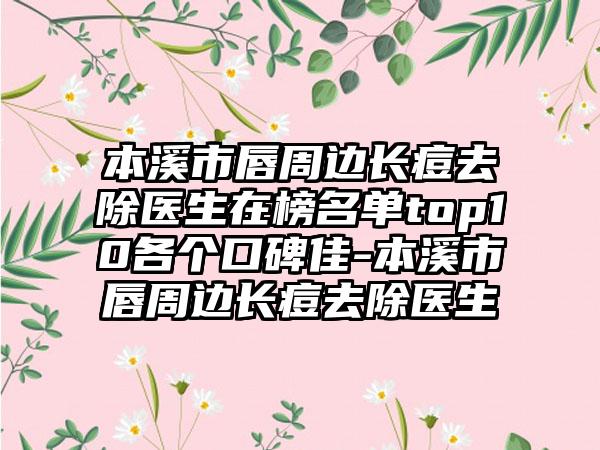 本溪市唇周边长痘去除医生在榜名单top10各个口碑佳-本溪市唇周边长痘去除医生