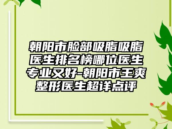 朝阳市脸部吸脂吸脂医生排名榜哪位医生专业又好-朝阳市王爽整形医生超详点评