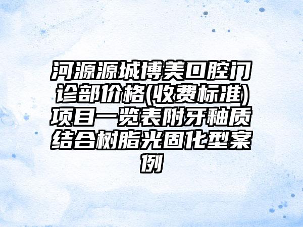 河源源城博美口腔门诊部价格(收费标准)项目一览表附牙釉质结合树脂光固化型案例