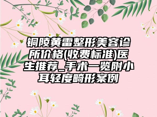 铜陵黄雷整形美容诊所价格(收费标准)医生推荐_手术一览附小耳轻度畸形案例