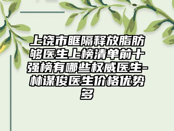 上饶市眶隔释放脂肪够医生上榜清单前十强榜有哪些权威医生-林谋俊医生价格优势多