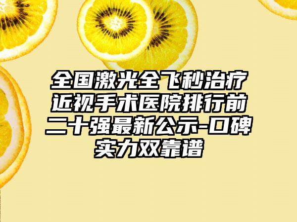 全国激光全飞秒治疗近视手术医院排行前二十强最新公示-口碑实力双靠谱