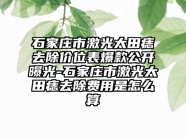 石家庄市激光太田痣去除价位表爆款公开曝光-石家庄市激光太田痣去除费用是怎么算