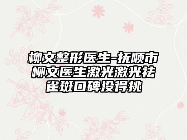 柳文整形医生-抚顺市柳文医生激光激光祛雀斑口碑没得挑