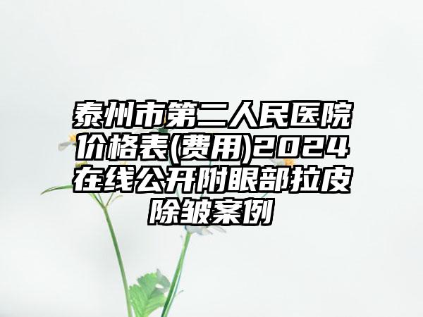 泰州市第二人民医院价格表(费用)2024在线公开附眼部拉皮除皱案例