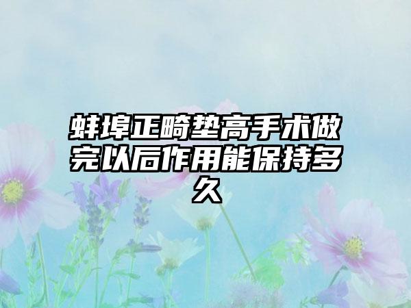 蚌埠正畸垫高手术做完以后作用能保持多久