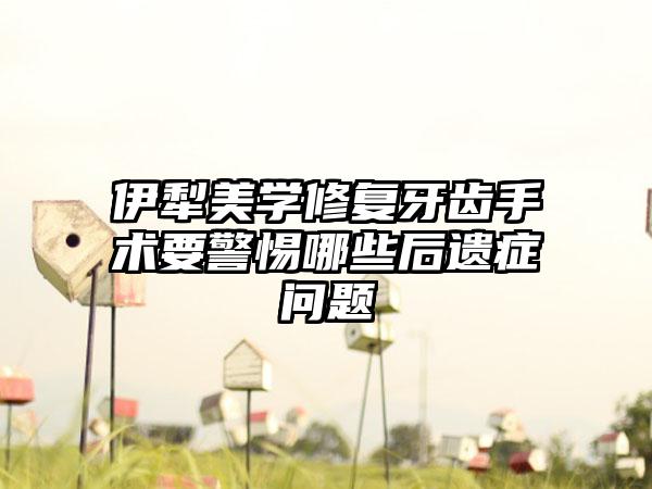 伊犁美学修复牙齿手术要警惕哪些后遗症问题