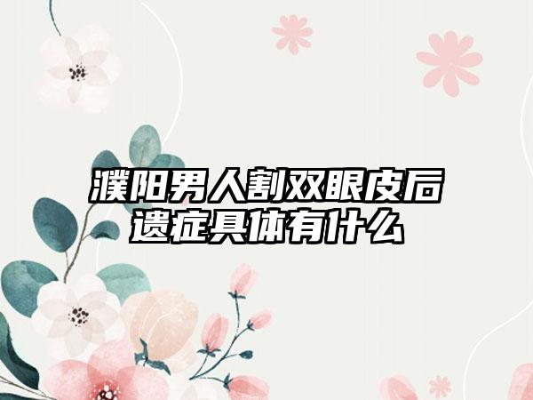 濮阳男人割双眼皮后遗症具体有什么