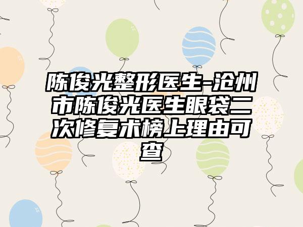 陈俊光整形医生-沧州市陈俊光医生眼袋二次修复术榜上理由可查