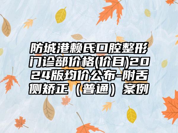 防城港赖氏口腔整形门诊部价格(价目)2024版均价公布-附舌侧矫正（普通）案例