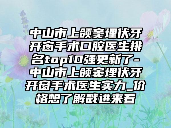 中山市上颌窦埋伏牙开窗手术口腔医生排名top10强更新了-中山市上颌窦埋伏牙开窗手术医生实力_价格想了解戳进来看