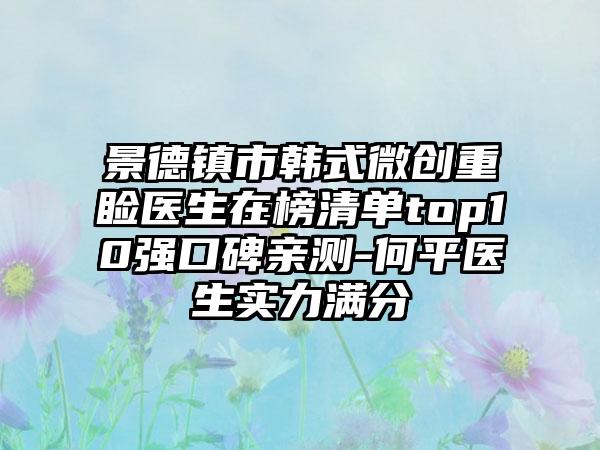 景德镇市韩式微创重睑医生在榜清单top10强口碑亲测-何平医生实力满分