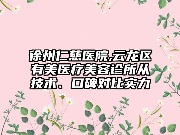 徐州仁慈医院,云龙区有美医疗美容诊所从技术、口碑对比实力