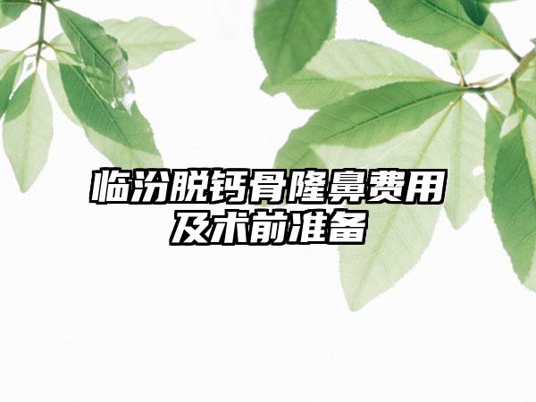 临汾脱钙骨隆鼻费用及术前准备