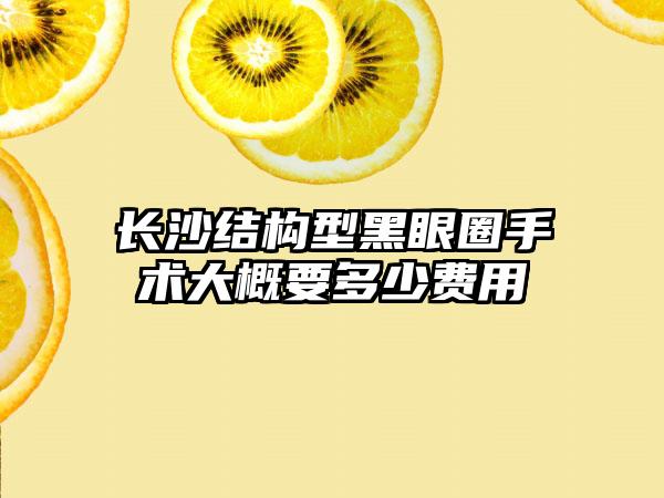 长沙结构型黑眼圈手术大概要多少费用