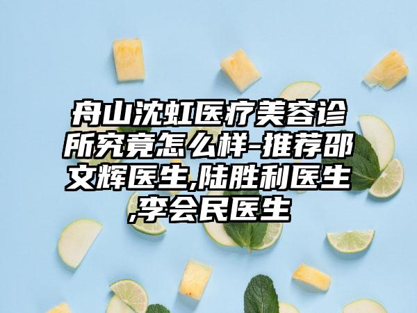 舟山沈虹医疗美容诊所究竟怎么样-推荐邵文辉医生,陆胜利医生,李会民医生