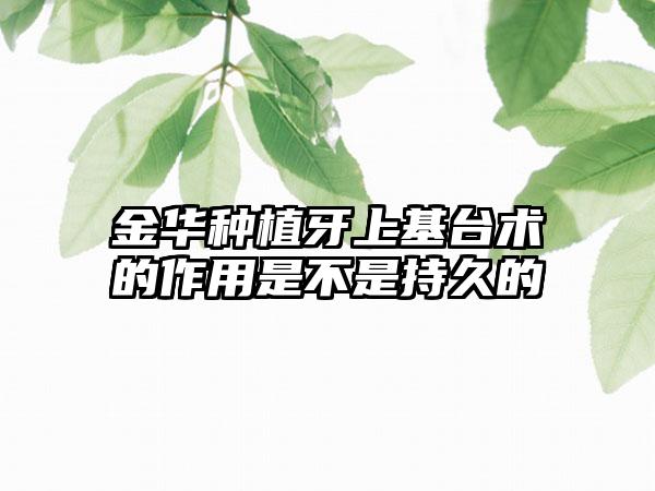 金华种植牙上基台术的作用是不是持久的