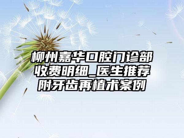 柳州嘉华口腔门诊部收费明细_医生推荐附牙齿再植术案例