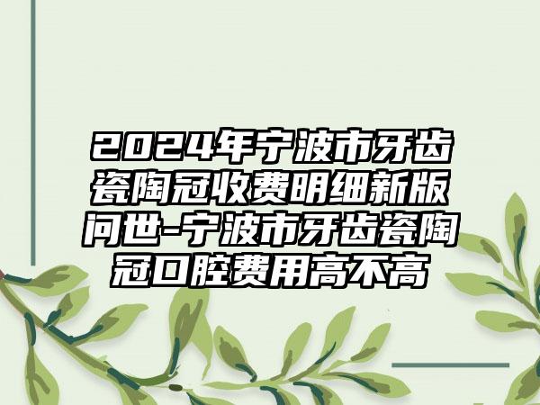 2024年宁波市牙齿瓷陶冠收费明细新版问世-宁波市牙齿瓷陶冠口腔费用高不高