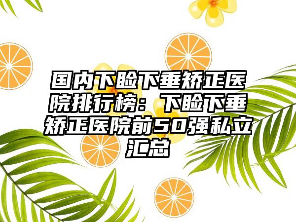 国内下睑下垂矫正医院排行榜：下睑下垂矫正医院前50强私立汇总