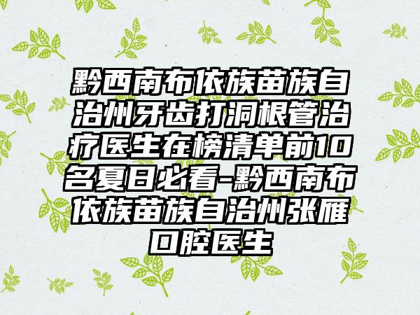 黔西南布依族苗族自治州牙齿打洞根管治疗医生在榜清单前10名夏日必看-黔西南布依族苗族自治州张雁口腔医生