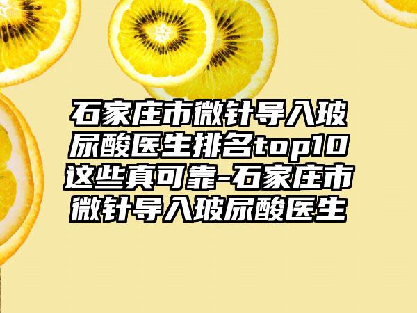 石家庄市微针导入玻尿酸医生排名top10这些真可靠-石家庄市微针导入玻尿酸医生