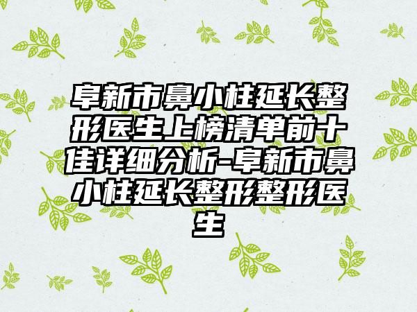 阜新市鼻小柱延长整形医生上榜清单前十佳详细分析-阜新市鼻小柱延长整形整形医生