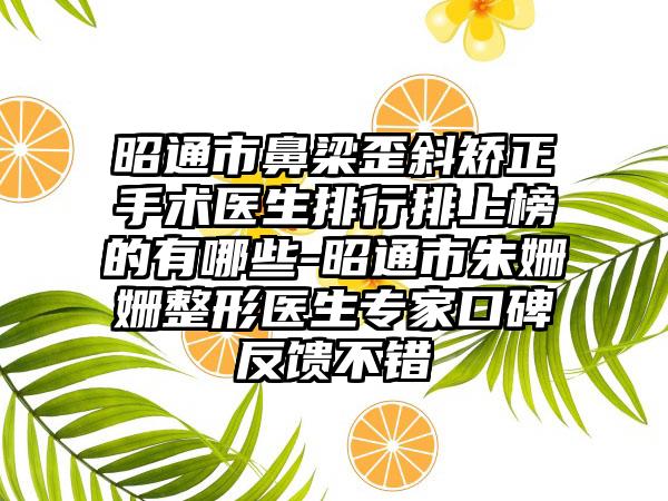 昭通市鼻梁歪斜矫正手术医生排行排上榜的有哪些-昭通市朱姗姗整形医生专家口碑反馈不错