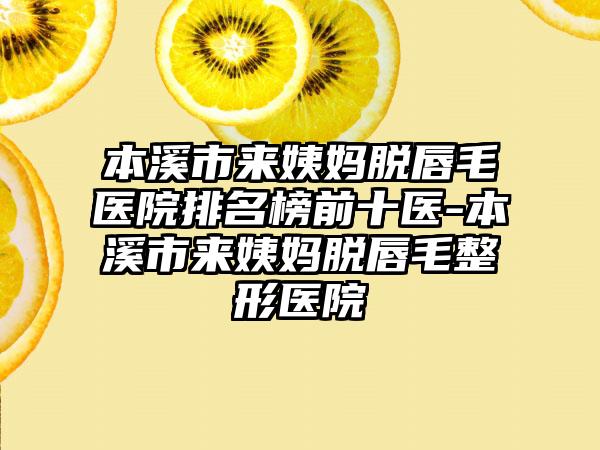 本溪市来姨妈脱唇毛医院排名榜前十医-本溪市来姨妈脱唇毛整形医院