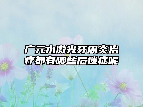 广元水激光牙周炎治疗都有哪些后遗症呢