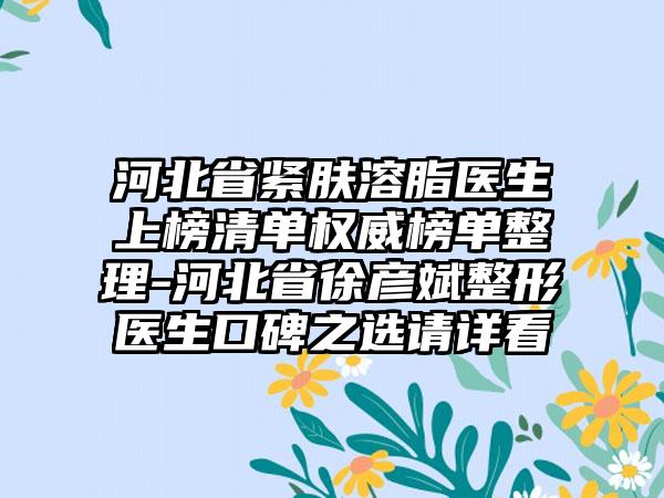 河北省紧肤溶脂医生上榜清单权威榜单整理-河北省徐彦斌整形医生口碑之选请详看