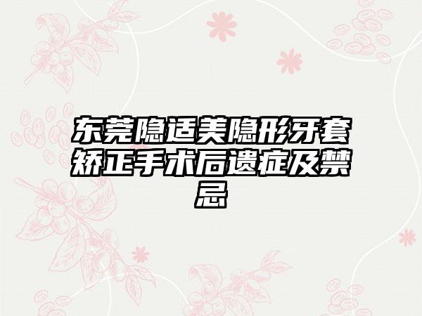 东莞隐适美隐形牙套矫正手术后遗症及禁忌