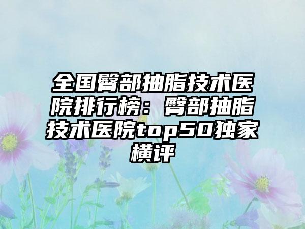 全国臀部抽脂技术医院排行榜：臀部抽脂技术医院top50独家横评