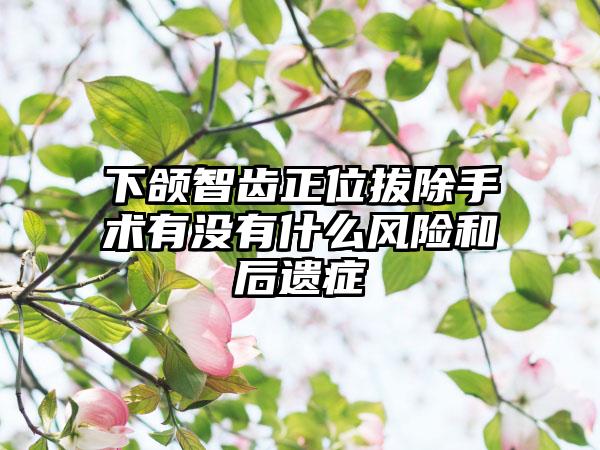 下颌智齿正位拔除手术有没有什么风险和后遗症