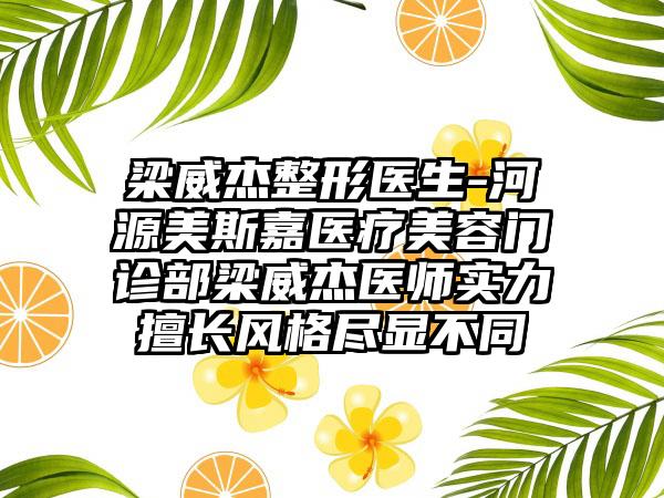 梁威杰整形医生-河源美斯嘉医疗美容门诊部梁威杰医师实力擅长风格尽显不同