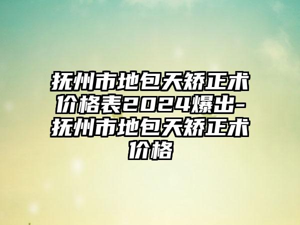 抚州市地包天矫正术价格表2024爆出-抚州市地包天矫正术价格