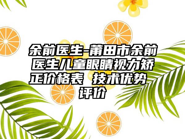 余前医生-莆田市余前医生儿童眼睛视力矫正价格表 技术优势 评价