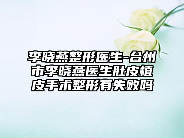 李晓燕整形医生-台州市李晓燕医生肚皮植皮手术整形有失败吗