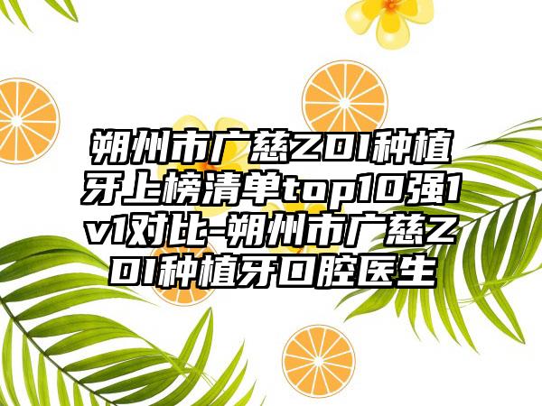 朔州市广慈ZDI种植牙上榜清单top10强1v1对比-朔州市广慈ZDI种植牙口腔医生