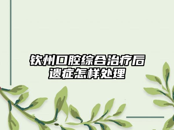 钦州口腔综合治疗后遗症怎样处理