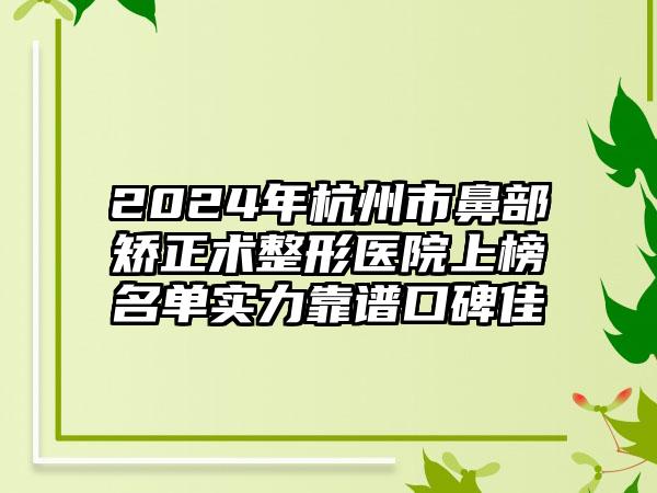 2024年杭州市鼻部矫正术整形医院上榜名单实力靠谱口碑佳