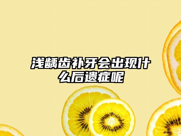 浅龋齿补牙会出现什么后遗症呢